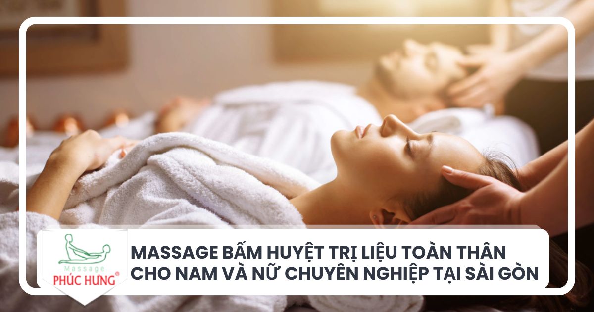 Massage bấm huyệt trị liệu toàn thân cho nam và nữ chuyên nghiệp tại Sài Gòn