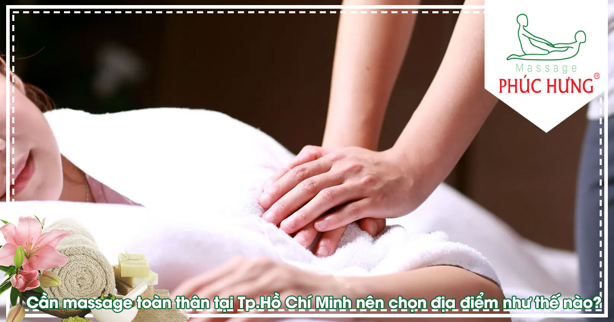Cần massage toàn thân tại Tp.Hồ Chí Minh nên chọn địa điểm như thế nào?